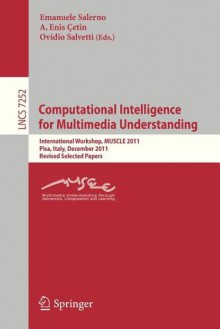 Computational Intelligence for Multimedia Understanding: International Workshop, Muscle 2011, Pisa, Italy, December 13-15, 2011, Revised Selected Papers - Emanuele Salerno, A. Enis Cetin, Ovidio Salvetti