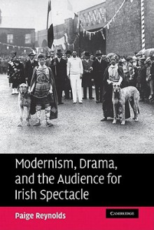 Modernism, Drama, and the Audience for Irish Spectacle - Paige Martin Reynolds