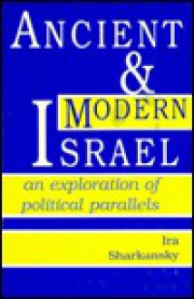 Ancient and Modern Israel: An Exploration of Political Parallels - Ira Sharkansky