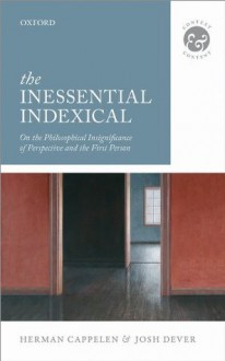 The Inessential Indexical: On the Philosophical Insignificance of Perspective and the First Person (Context And Content) - Herman Cappelen, Josh Dever