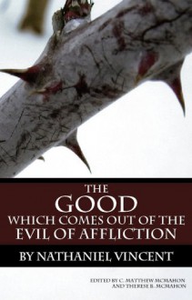 The Good Which Comes Out of the Evil of Affliction - Nathaniel Vincent, Therese B. McMahon, C. Matthew McMahon