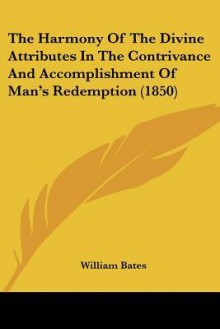 The Harmony of the Divine Attributes in the Contrivance and Accomplishment of Man's Redemption (1850) - William Bates