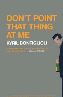 Don't Point That Thing at Me by Bonfiglioli, Kyril (2004) Paperback - Kyril Bonfiglioli