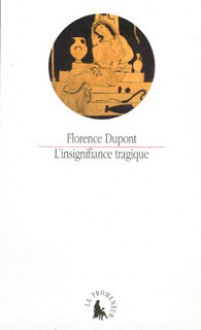 L'insignifiance tragique: "Les Choéphores" d'Eschyle, "Electre" de Sophocle, "Electre" d'Euripide - Florence Dupont