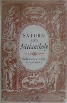 Saturn and Melancholy: Studies in the History of Natural Philosophy, Religion and Art - Raymond Klibansky, Erwin Panofsky, Fritz Saxl