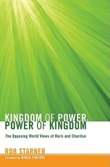 Kingdom of Power, Power of Kingdom: The Opposing World Views of Mark and Chariton - Rob Starner, Mikeal C. Parsons