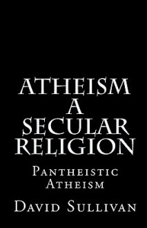 Atheism: A Secular Religion: Introduction to Empirical Truth - David Sullivan