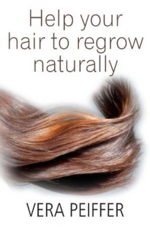 Help Your Hair To Regrow Naturally: A Handbook for Men, Women and Children - Vera Peiffer