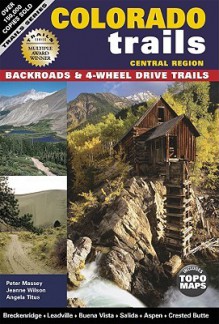 Colorado Trails Central Region: Backroads & 4-Wheel Drive Trails - Peter Massey, Jeanne Wilson, Angela Titus