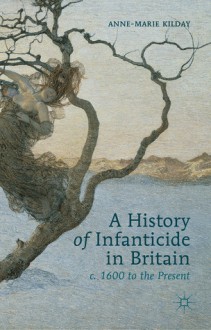 A History of Infanticide in Britain, C. 1600 to the Present - Anne-Marie Kilday