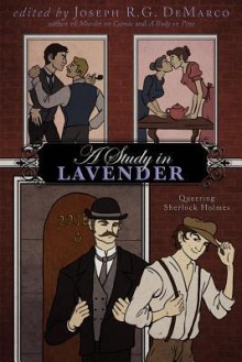 A Study In Lavender: Queering Sherlock Holmes - Joseph R.G. DeMarco, Katie Raynes, Lyn C.A. Gardner, William P. Coleman, Rajan Khanna, Michael G. Cornelius, Vincent Kovar, J.R. Campbell, Stephen Osborne, Elka Cloke