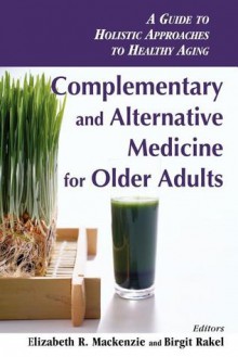 Complementary and Alternative Medicine for Older Adults: A Guide to Holistic Approaches to Healthy Aging - Elizabeth MacKenzie, Elizabeth MacKenzie