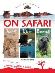 On Safari: Desert, River, Bushveld: A Young Explorer's Guide (Get Bushwise) - Nadine Clarke