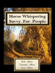 Horse Whispering Savvy for People, A Study of Mindful Communication - Bob Allen, Tammie Allen, Lynwyatt Allen, Ramos R. Medina