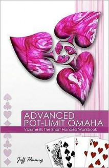 Advanced Pot-limit Omaha Volume III: The Short-handed Workbook - Jeff Hwang