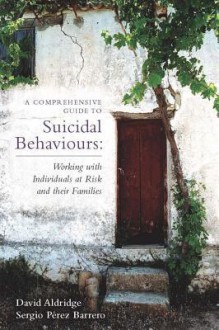 A Comprehensive Guide to Suicidal Behaviours: Working with Individuals at Risk and Their Families - David Aldridge, Sergio Perez Barrero