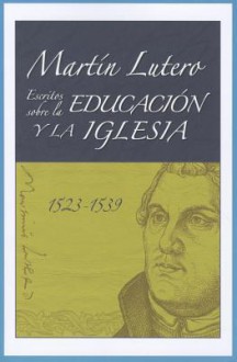 Martin Lutero: Escritos Sobre la Educacion y la Iglesia (1523-1539) - Martín Lutero