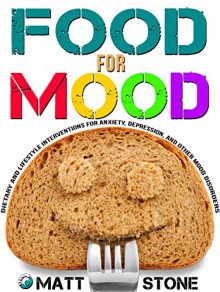 Food for Mood: Dietary and Lifestyle Interventions for Anxiety, Depression, and Other Mood Disorders - Matt Stone