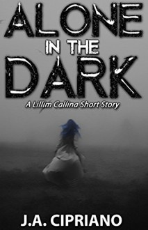 Alone in the Dark: The Lillim Callina Chronicles - J.A. Cipriano