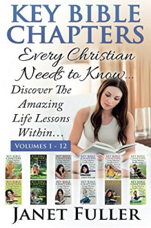 The Bible: THE KEY BIBLE CHAPTERS (Volumes 1-12) - Every Christian Needs to Know: Discover the Amazing Life Lessons Within... - Janet Fuller