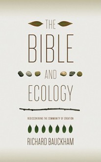 The Bible and Ecology: Rediscovering the Community of Creation (Sarum Theological Lectures) - Richard Bauckham