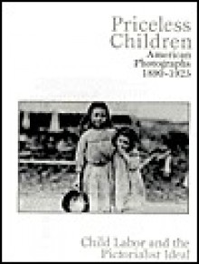 Priceless Children: American Photographs 1890-1925: Child Labor and the Pictorialist Ideal - George Dimock, Verna Posever Curtis, Tom Beck