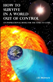 How To Survive In A World Out Of Control 2011 Edition - J.B. McIntyre