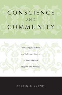 Conscience and Community: Revisiting Toleration and Religious Dissent in Early Modern England and America - Andrew R. Murphy