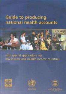 Guide To Producing National Health Accounts: With Special Applications For Low Income And Middle Income Countries - World Health Organization