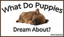 What Do Puppies Dream About? (A Children's Picture Book) - Anne Seymour