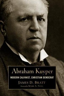 Abraham Kuyper: Modern Calvinist, Christian Democrat (Library of Religious Biography) - James D. Bratt