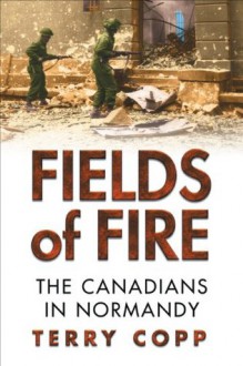 Fields of Fire: The Canadians in Normandy (Joanne Goodman Lectures) - Terry Copp