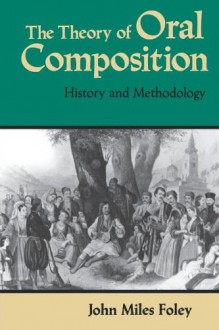 The Theory of Oral Composition: History and Methodology (Folkloristics) - John Miles Foley