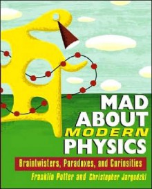 Mad about Modern Physics: Braintwisters, Paradoxes, and Curiosities - Franklin Potter, Christopher Jargodzki