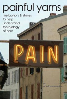 Painful Yarns: Metaphors & Stories to Help Understand the Biology of Pain - Lorimer Moseley