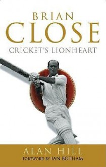 Brian Close: Cricket's Lionheart - Alan Hill