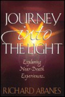 Journey Into the Light: Exploring Near-Death Experiences - Richard Abanes