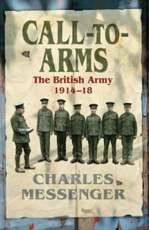 Call-to-Arms: The British Army 1914-18 - Charles Messenger