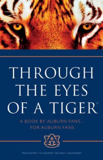 Through the Eyes of a Tiger: A Book by Auburn Fans ... for Auburn Fans - Mark Stanfield, David Kessler, Tim Stanfield, Illia Ayers