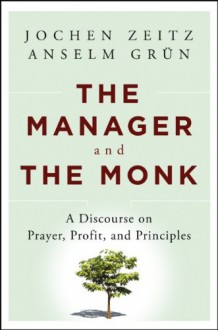 The Manager and the Monk: A Discourse on Prayer, Profit, and Principles - Jochen Zeitz, Anselm Grün