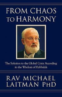 From Chaos to Harmony: The Solution to the Global Crisis According to the Wisdom of Kabbalah - Michael Laitman