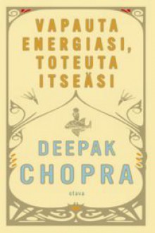 Vapauta energiasi, toteuta itseäsi - Deepak Chopra