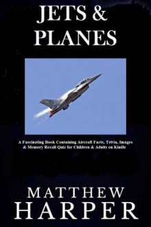 Jets & Planes (A Fascinating Book Containing Aircraft Facts, Trivia, Images & Memory Recall for Children & Adults on Kindle) - Matthew Harper