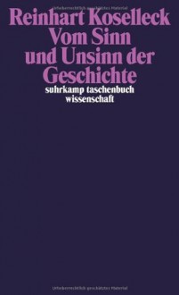 Vom Sinn und Unsinn der Geschichte: Aufsätze und Vorträge aus vier Jahrzehnten - Reinhart Koselleck