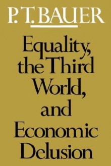 Equality, the Third World, and Economic Delusion - P.T. Bauer