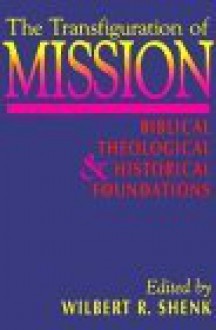 The Transfiguration of Mission: Biblical, Theological, and Historical Foundations - Wilbert R. Shenk