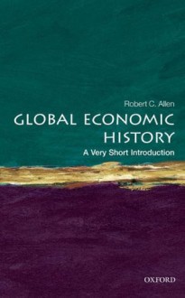 Global Economic History: A Very Short Introduction (Very Short Introductions) - Robert C. Allen