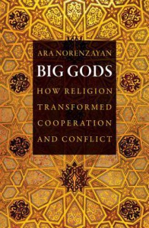 Big Gods: How Religion Transformed Cooperation and Conflict - Ara Norenzayan