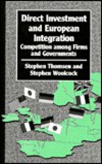 Direct investment and European integration: competition among firms and governments - Stephen E. Thomsen, Stephen Woolcock