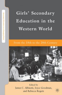 Girls' Secondary Education in the Western World: From the 18th to the 20th Century - James C. Albisetti, Joyce Goodman, Rebecca Rogers